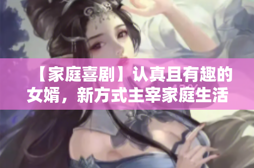【家庭喜剧】认真且有趣的女婿，新方式主宰家庭生活
