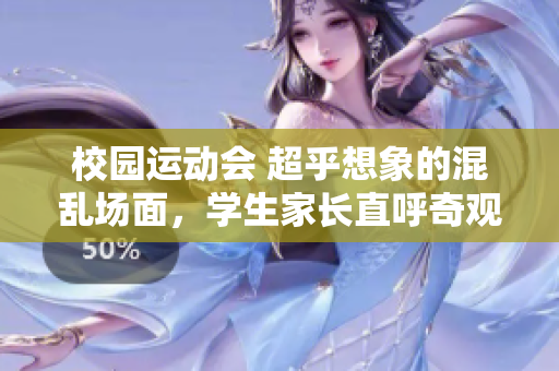 校园运动会 超乎想象的混乱场面，学生家长直呼奇观