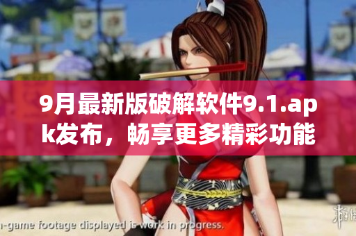 9月最新版破解软件9.1.apk发布，畅享更多精彩功能