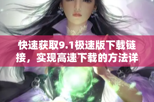 快速获取9.1极速版下载链接，实现高速下载的方法详解