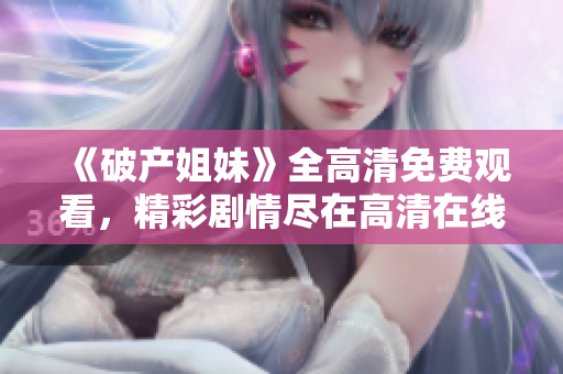 《破产姐妹》全高清免费观看，精彩剧情尽在高清在线平台