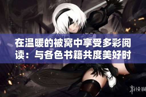 在温暖的被窝中享受多彩阅读：与各色书籍共度美好时光