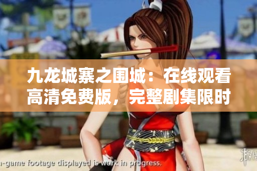 九龙城寨之围城：在线观看高清免费版，完整剧集限时独家放送