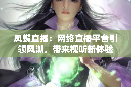 凤蝶直播：网络直播平台引领风潮，带来视听新体验