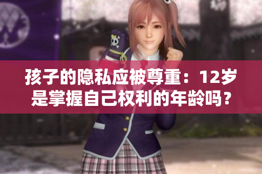 孩子的隐私应被尊重：12岁是掌握自己权利的年龄吗？