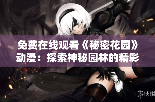 免费在线观看《秘密花园》动漫：探索神秘园林的精彩冒险