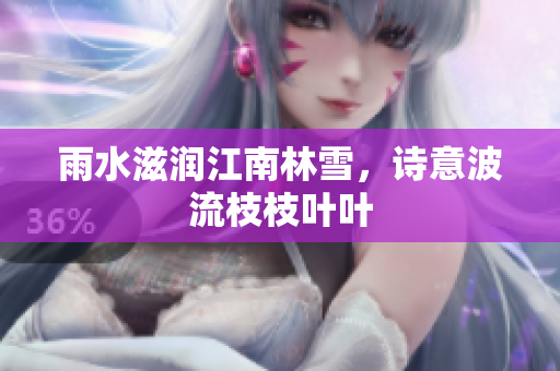 雨水滋润江南林雪，诗意波流枝枝叶叶