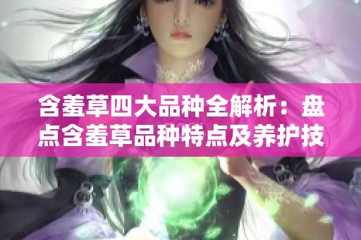 含羞草四大品种全解析：盘点含羞草品种特点及养护技巧