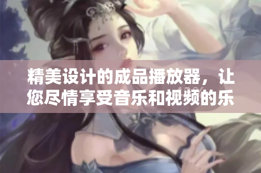 精美设计的成品播放器，让您尽情享受音乐和视频的乐趣