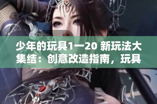 少年的玩具1一20 新玩法大集结：创意改造指南，玩具焕新幻想乐章
