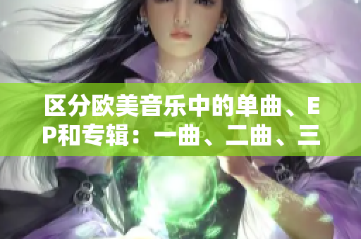 区分欧美音乐中的单曲、EP和专辑：一曲、二曲、三曲的异同