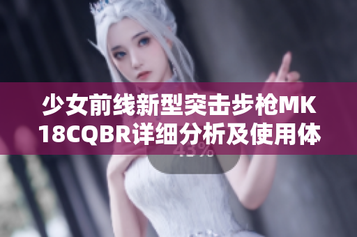 少女前线新型突击步枪MK18CQBR详细分析及使用体验