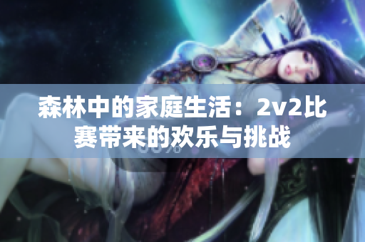 森林中的家庭生活：2v2比赛带来的欢乐与挑战