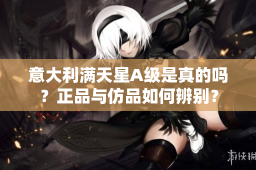 意大利满天星A级是真的吗？正品与仿品如何辨别？