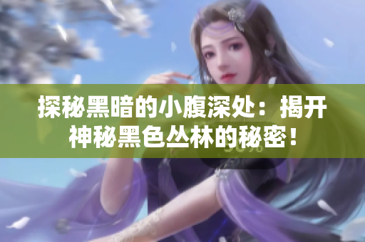 探秘黑暗的小腹深处：揭开神秘黑色丛林的秘密！