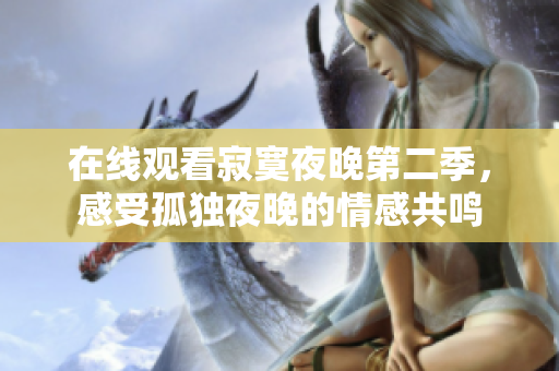 在线观看寂寞夜晚第二季，感受孤独夜晚的情感共鸣
