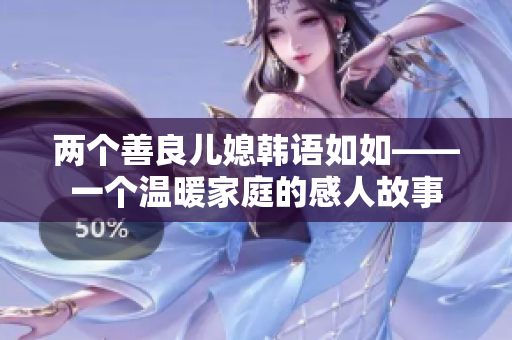 两个善良儿媳韩语如如——一个温暖家庭的感人故事