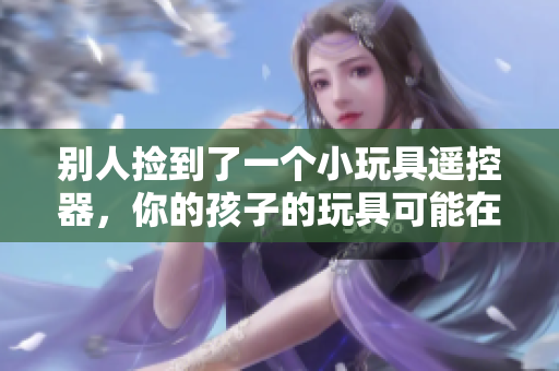 别人捡到了一个小玩具遥控器，你的孩子的玩具可能在别人手中