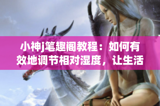 小神j笔趣阁教程：如何有效地调节相对湿度，让生活更舒适(1)