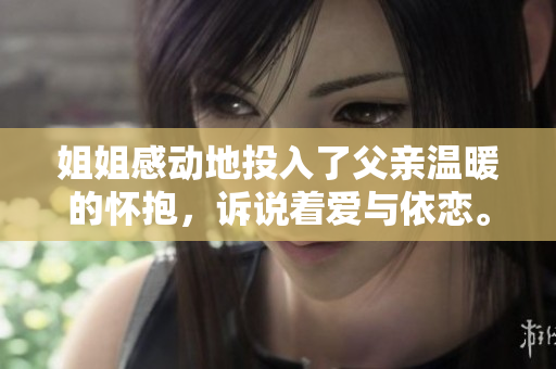 姐姐感动地投入了父亲温暖的怀抱，诉说着爱与依恋。