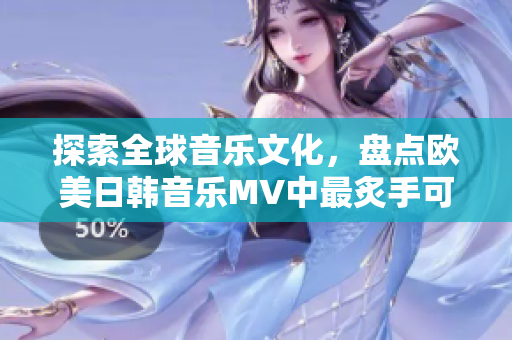 探索全球音乐文化，盘点欧美日韩音乐MV中最炙手可热的一句