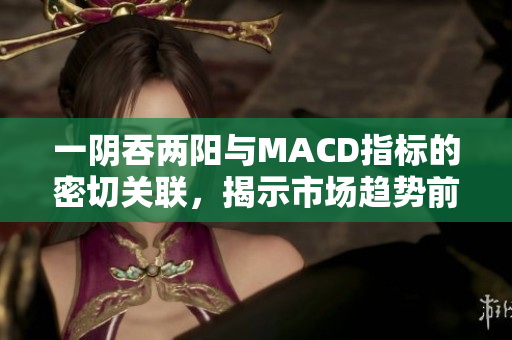 一阴吞两阳与MACD指标的密切关联，揭示市场趋势前景