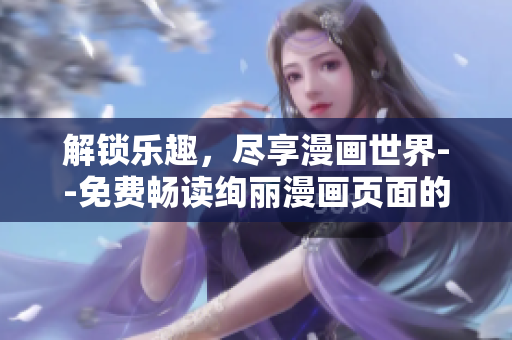 解锁乐趣，尽享漫画世界--免费畅读绚丽漫画页面的入口