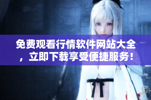 免费观看行情软件网站大全，立即下载享受便捷服务！