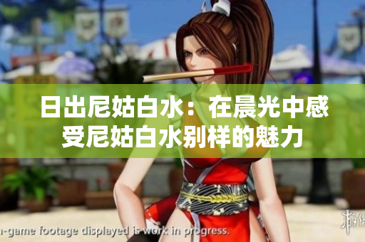 日出尼姑白水：在晨光中感受尼姑白水别样的魅力