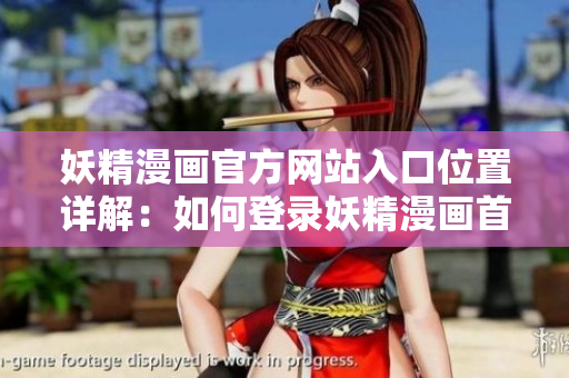 妖精漫画官方网站入口位置详解：如何登录妖精漫画首页？