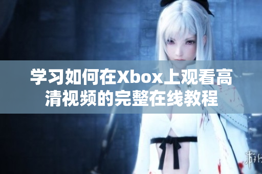 学习如何在Xbox上观看高清视频的完整在线教程