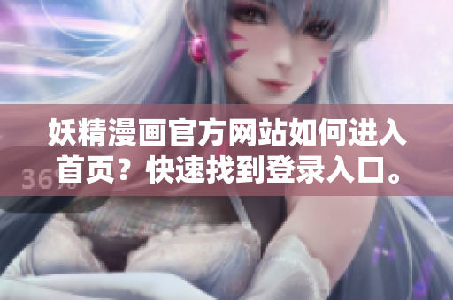 妖精漫画官方网站如何进入首页？快速找到登录入口。