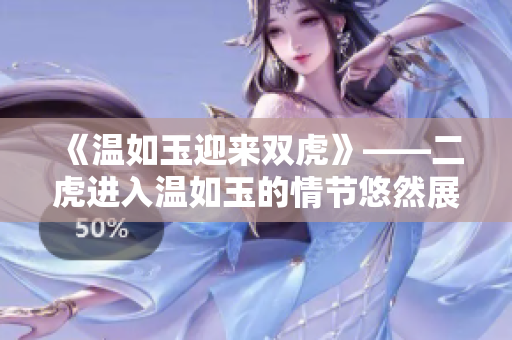 《温如玉迎来双虎》——二虎进入温如玉的情节悠然展开