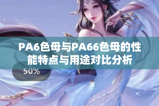 PA6色母与PA66色母的性能特点与用途对比分析
