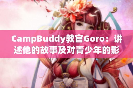 CampBuddy教官Goro：讲述他的故事及对青少年的影响