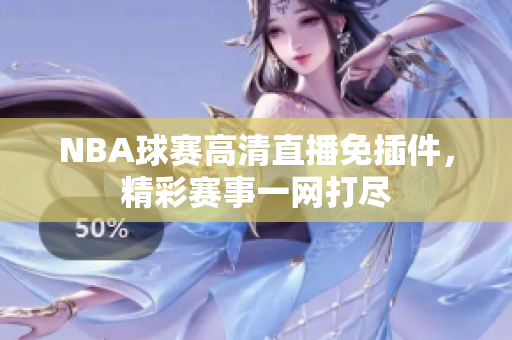 NBA球赛高清直播免插件，精彩赛事一网打尽