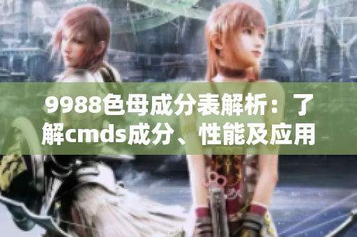 9988色母成分表解析：了解cmds成分、性能及应用
