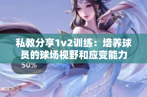 私教分享1v2训练：培养球员的球场视野和应变能力