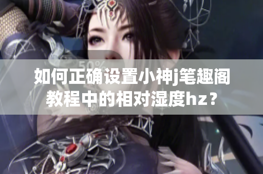 如何正确设置小神j笔趣阁教程中的相对湿度hz？