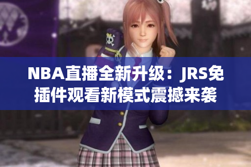 NBA直播全新升级：JRS免插件观看新模式震撼来袭