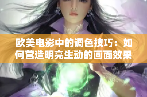 欧美电影中的调色技巧：如何营造明亮生动的画面效果