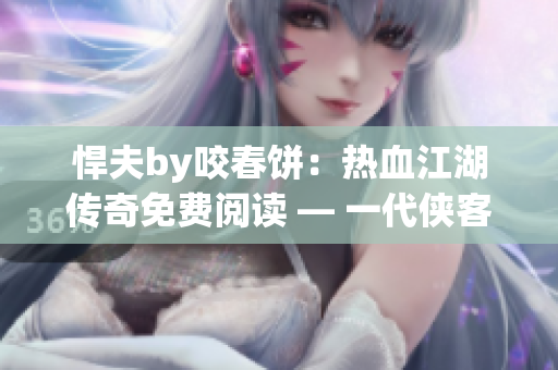 悍夫by咬春饼：热血江湖传奇免费阅读 — 一代侠客的豪情往事