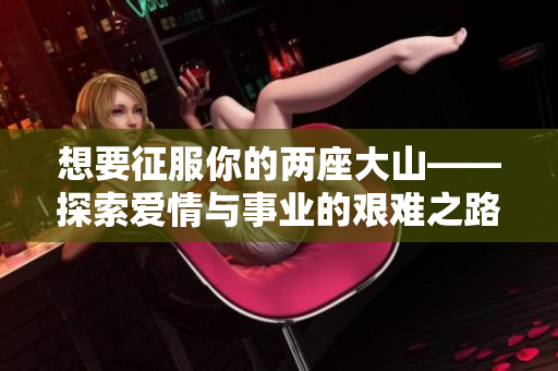 想要征服你的两座大山——探索爱情与事业的艰难之路