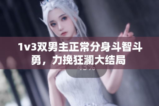 1v3双男主正常分身斗智斗勇，力挽狂澜大结局 