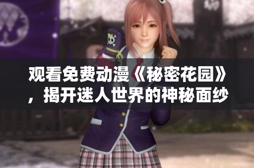 观看免费动漫《秘密花园》，揭开迷人世界的神秘面纱