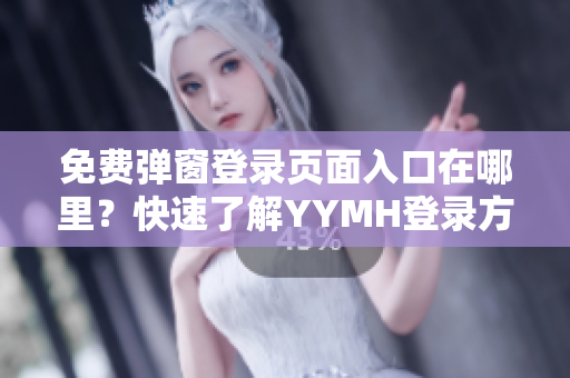 免费弹窗登录页面入口在哪里？快速了解YYMH登录方式