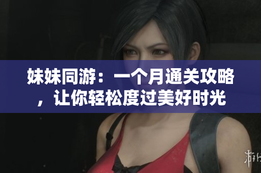 妹妹同游：一个月通关攻略，让你轻松度过美好时光