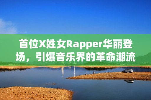 首位X姓女Rapper华丽登场，引爆音乐界的革命潮流！
