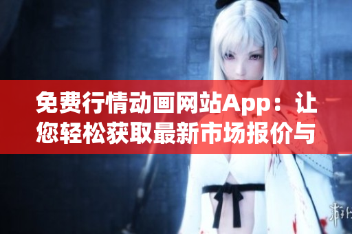 免费行情动画网站App：让您轻松获取最新市场报价与趋势