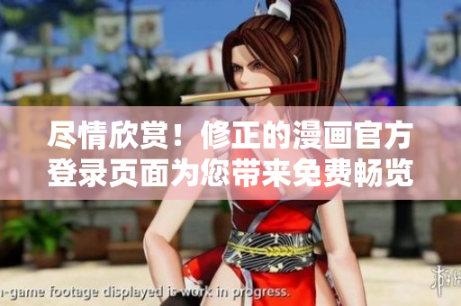 尽情欣赏！修正的漫画官方登录页面为您带来免费畅览的视觉盛宴